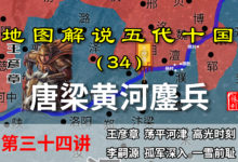 五代演义34:九分钟还原唐梁精彩的沿河大战,王彦章的高光时刻!【地图解说五代十国】-杨利辉官方网站