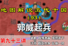 五代演义93:柴荣出场!13分钟了解后周太祖郭威起兵造反的始末!【地图解说五代十国】-杨利辉官方网站