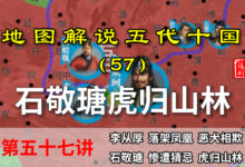 五代演义57:娶得好!石敬瑭因妻子得以虎归山林,千古骂名的起点【地图解说五代十国】-杨利辉官方网站